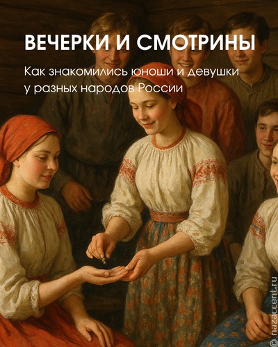 Как знакомились юноши и девушки у разных народов России: от вечерок до сватовства