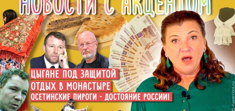 Свежий выпуск "Новостей с акцентом": защита цыган от хейта, модный отпуск в монастыре и осетинские пироги